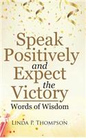 Speak Positively and Expect the Victory: Words of Wisdom