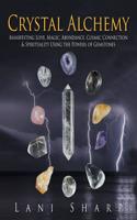 Crystal Alchemy: Manifesting Love, Magic, Abundance, Cosmic Connection & Spirituality Using the Powers of Gemstones