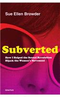 Subverted: How I Helped the Sexual Revolution Hijack the Women S Movement