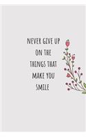 Never give up on the things that make you smile: notebook, gift, planner, quotes, journal [6x9 in - 100 page ]