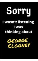 Sorry I Wasn't Listening I Was Thinking About George Clooney