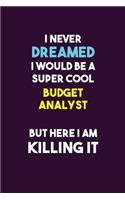 I Never Dreamed I would Be A Super Cool Budget Analyst But Here I Am Killing It: 6X9 120 pages Career Notebook Unlined Writing Journal