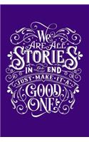 WE ARE ALL STORIES IN the END JUST MAKE IT A GOOD ONE