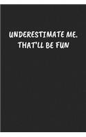 Underestimate Me. That'll Be Fun: Funny Sarcastic Coworker Journal - Blank Lined Gift Notebook