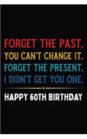Forget The Past You Can't Change It Forget The Present I Didn't Get You One Happy 60th Birthday