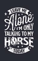 Leave Me Alone Im Only Talking to My Horse Today: Horse Lined Notebook, Journal, Organizer, Diary, Composition Notebook, Gifts for Horse Riders and Lovers