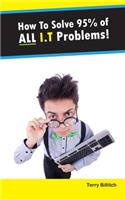 How To Solve 95% Of All I.T Problems!