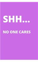 SHH... NO ONE CARES - Gag Gift Journal: Blank Lined Notebook Funny Gag Gift Journal For Friend Family Coworker Brother Sister Dad Mom