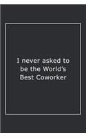 I never asked to be the World's Best Coworker: Lined Notebook / Journal Gift, 120 Pages, 6x9, Soft Cover, Matte Finish