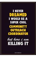 I Never Dreamed I would Be A Super Cool Community Outreach Coordinator But Here I Am Killing It: Career Motivational Quotes 6x9 120 Pages Blank Lined Notebook Journal