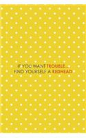 If You Want Trouble... Find Yourself A Redhead: Notebook Journal Composition Blank Lined Diary Notepad 120 Pages Paperback Yellow And White Points Ginger