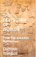 The Destroyer Of Worlds: From the Akkadian Meditations: From the Akkadian Meditations