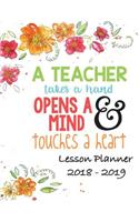 Lesson Planner 2018 - 2019 - A Teacher Takes a Hand, Opens a Mind & Touches a Heart: Weekly Teachers Planner - August to July, Set Yearly Goals - Monthly Goals and Weekly Goals. Assess Progress