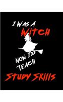 I Was A Witch Now I Teach Study SKills: Teacher Gift Inexpensive Gift Appreciation For That Special Teacher 120 Page Notebook None