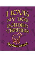 I Love My Dog Border Terrier - Dog Owner's Notebook: Doggy Style Designed Pages for Dog Owner's to Note Training Log and Daily Adventures.