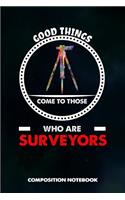 Good Things Come to Those Who Are Surveyors: Composition Notebook, Birthday Journal Gift for Land Testing Professionals to Write on