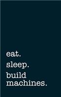 Eat. Sleep. Build Machines. - Lined Notebook: Writing Journal
