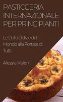 Pasticceria Internazionale per Principianti: Le Dolci Delizie del Mondo alla Portata di Tutti