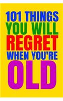 101 Things You Will Regret When You're Old