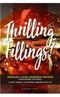 Thrilling Fillings!: Seriously Good Sandwich Recipes from Around the World - A Tasty Tribute to National Sandwich Day 2017
