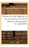 Histoire de Saint Augustin, Sa Vie, Ses Oeuvres, Son Siècle, Influence de Son Génie. T. 2 (Éd.1845)