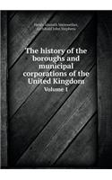 The History of the Boroughs and Municipal Corporations of the United Kingdom Volume 1
