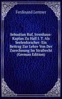 Sebastian Ruf, Irrenhaus-Kaplan Zu Hall I. T. Als Seelenforscher: Ein Beitrag Zur Lehre Von Der Zurechnung Im Strafrecht (German Edition)