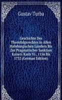 Geschichte Des Thronfolgerechtes in Allen Habsburgischen Landern Bis Zur Pragmatischer Sanktion Kaisers Karls Vi., 1156 Bis 1732 (German Edition)