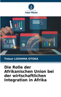 Die Rolle der Afrikanischen Union bei der wirtschaftlichen Integration in Afrika