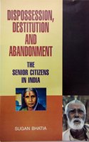 Dispossession Destitution And Abandonment: The Senior Citizens In India