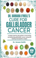 Dr. Barbara O'Neill's Cure for Gallbladder Cancer: A Simple Step-By-Step Guide To Overcoming And Defeating Gallbladder Cancer Using Self-Healing Naturopathic Recipes