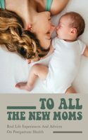 To All The New Moms: Real Life Experiences And Advices On Postpartum Health: Women'S Personal Spiritual Growth