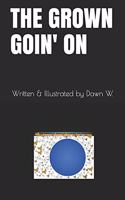 The Grown Goin' on: Written & Illustrated by Dawn W