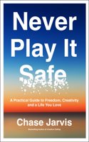 Never Play It Safe : A Practical Guide to Freedom, Creativity, and a Life You Love