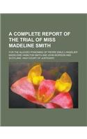 A Complete Report of the Trial of Miss Madeline Smith; For the Alleged Poisoning of Pierre Emile L'Angelier