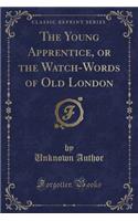 The Young Apprentice, or the Watch-Words of Old London (Classic Reprint)