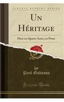 Un Héritage: Pièce En Quatre Actes, En Prose (Classic Reprint)