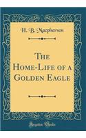 The Home-Life of a Golden Eagle (Classic Reprint)