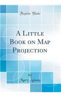 A Little Book on Map Projection (Classic Reprint)