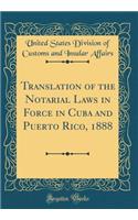 Translation of the Notarial Laws in Force in Cuba and Puerto Rico, 1888 (Classic Reprint)