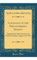 Catalogue of the Philanthropic Society: Instituted in the University of North Carolina, August 1st, 1795 (Classic Reprint): Instituted in the University of North Carolina, August 1st, 1795 (Classic Reprint)