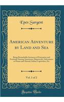 American Adventure by Land and Sea, Vol. 1 of 2: Being Remarkable Instances of Enterprise and Fortitude Among Americans; Shipwrecks, Adventures at Home and Abroad, Indian Captivities, Etc (Classic Reprint)