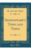 Shakespeare's Town and Times (Classic Reprint)