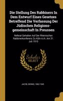 Die Stellung Des Rabbiners In Dem Entwurf Eines Gesetzes Betreffend Die Verfassung Der Jüdischen Religions-gemeinschaft In Preussen