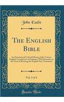 The English Bible, Vol. 2 of 2: An External and Critical History of the Various English Translations of Scripture, with Remarks on the Need of Revising the English New Testament (Classic Reprint): An External and Critical History of the Various English Translations of Scripture, with Remarks on the Need of Revising the English New Testament (C