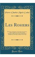 Les Rosiers: Historique, Classification, Nomenclature, Descriptions, Culture En Pleine Terre Et En Pots, Engrais Chimiques, Taille, Forï¿½age En Serre Et Sous Chï¿½ssis, Multiplication, Bouturage, Greffage Et Marcottage (Classic Reprint)