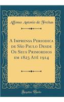 A Imprensa Periodica de SÃ£o Paulo Desde OS Seus Primordios Em 1823 AtÃ© 1914 (Classic Reprint)