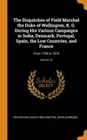 Dispatches of Field Marshal the Duke of Wellington, K. G. During His Various Campaigns in India, Denmark, Portugal, Spain, the Low Countries, and France