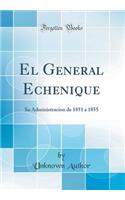 El General Echenique: Su Administracion de 1851 a 1855 (Classic Reprint)