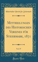 Mittheilungen des Historischen Vereines für Steiermark, 1871, Vol. 19 (Classic Reprint)